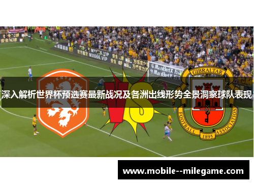 深入解析世界杯预选赛最新战况及各洲出线形势全景洞察球队表现 深入解析世界杯预选赛最新战况及各洲出线形势全景洞察球队表现
