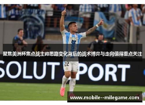 聚焦美洲杯焦点战主帅思路变化背后的战术博弈与走向值得重点关注