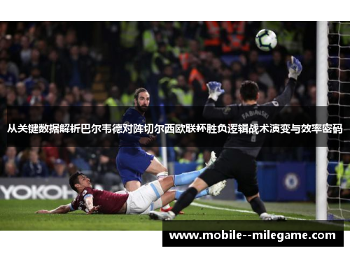 从关键数据解析巴尔韦德对阵切尔西欧联杯胜负逻辑战术演变与效率密码