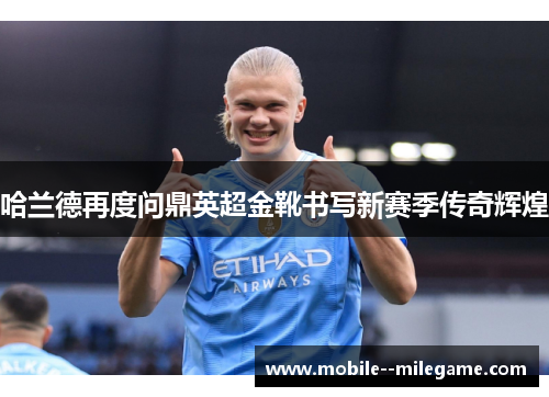 哈兰德再度问鼎英超金靴书写新赛季传奇辉煌
