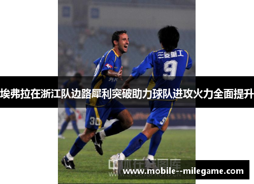 埃弗拉在浙江队边路犀利突破助力球队进攻火力全面提升 埃弗拉在浙江队边路犀利突破助力球队进攻火力全面提升