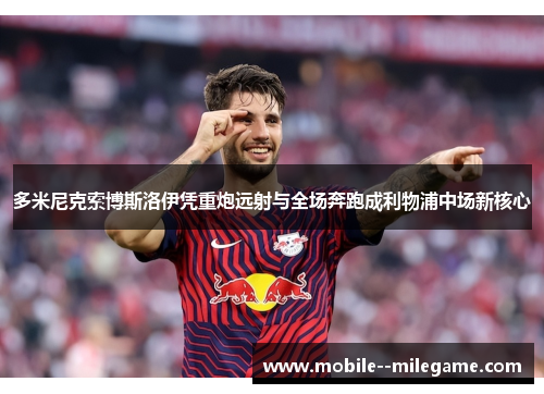 多米尼克索博斯洛伊凭重炮远射与全场奔跑成利物浦中场新核心 多米尼克索博斯洛伊凭重炮远射与全场奔跑成利物浦中场新核心