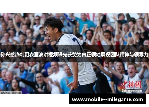 孙兴慜热刺更衣室演讲视频曝光获赞为真正领袖展现团队精神与领导力 孙兴慜热刺更衣室演讲视频曝光获赞为真正领袖展现团队精神与领导力