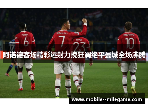 阿诺德客场精彩远射力挽狂澜绝平曼城全场沸腾