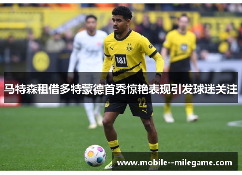 马特森租借多特蒙德首秀惊艳表现引发球迷关注