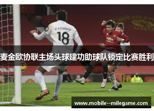麦金欧协联主场头球建功助球队锁定比赛胜利