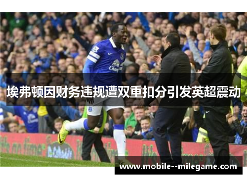 埃弗顿因财务违规遭双重扣分引发英超震动