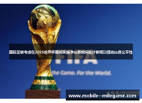 国际足联考虑在2026世界杯期间实施净比赛时间统计新规以提高比赛公平性
