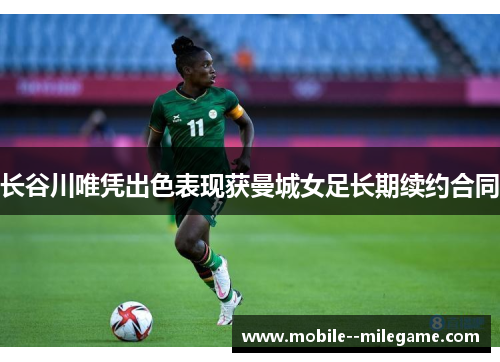 长谷川唯凭出色表现获曼城女足长期续约合同