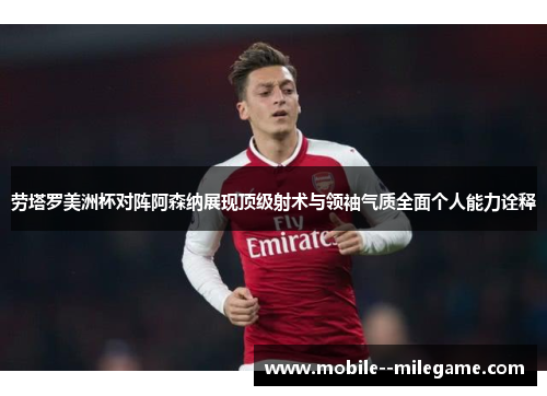劳塔罗美洲杯对阵阿森纳展现顶级射术与领袖气质全面个人能力诠释