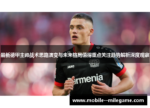 最新德甲主帅战术思路演变与未来格局值得重点关注趋势解析深度观察