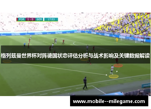 格列兹曼世界杯对阵德国状态评估分析与战术影响及关键数据解读